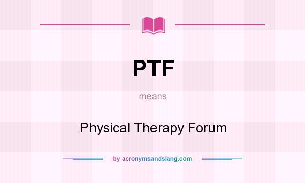 What does PTF mean? It stands for Physical Therapy Forum