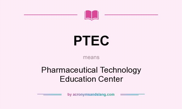 What does PTEC mean? It stands for Pharmaceutical Technology Education Center
