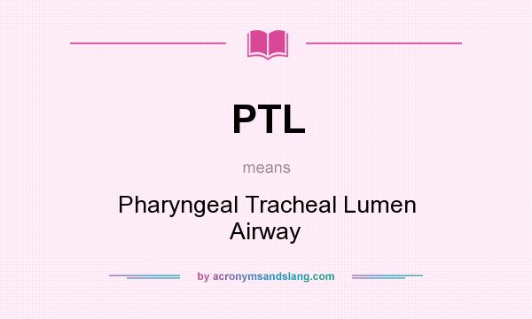 What does PTL mean? It stands for Pharyngeal Tracheal Lumen Airway