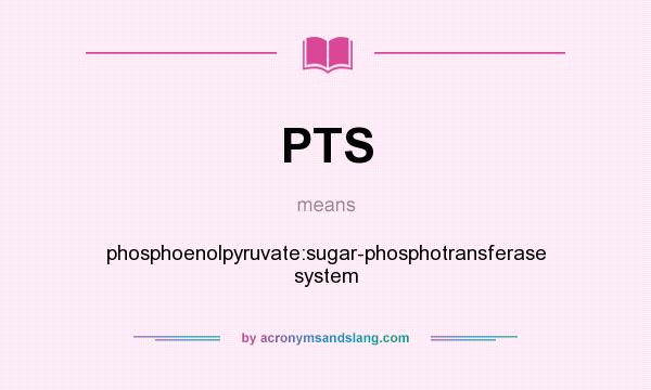 What does PTS mean? It stands for phosphoenolpyruvate:sugar-phosphotransferase system