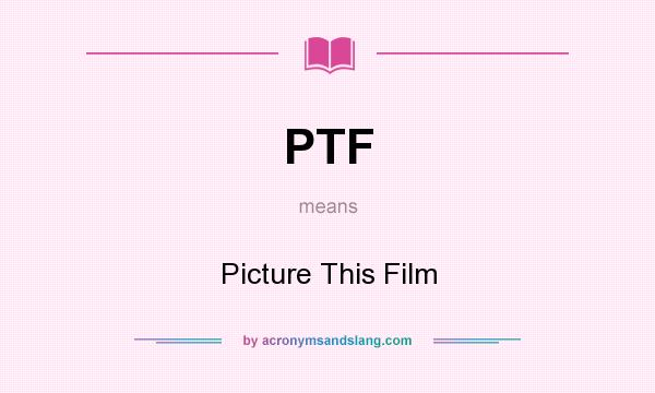 What does PTF mean? It stands for Picture This Film