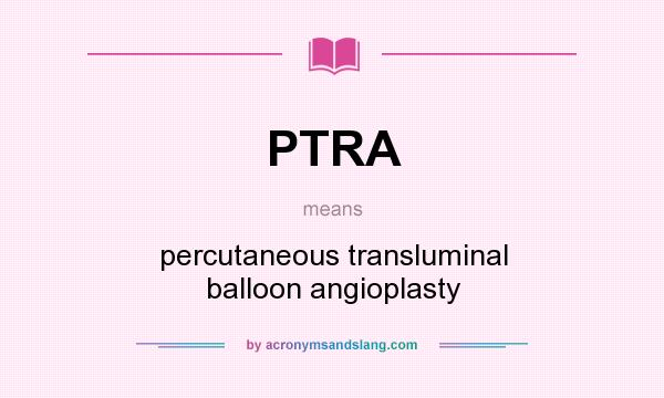 What does PTRA mean? It stands for percutaneous transluminal balloon angioplasty