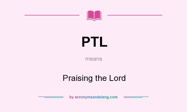What does PTL mean? It stands for Praising the Lord