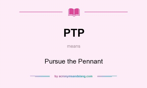 What does PTP mean? It stands for Pursue the Pennant