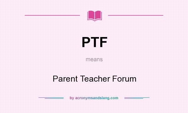 What does PTF mean? It stands for Parent Teacher Forum