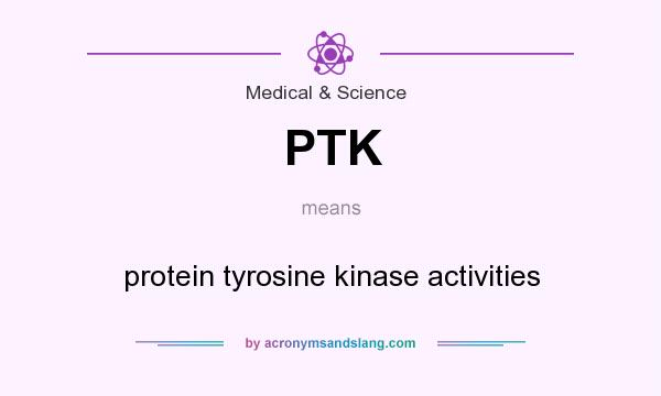 What does PTK mean? It stands for protein tyrosine kinase activities