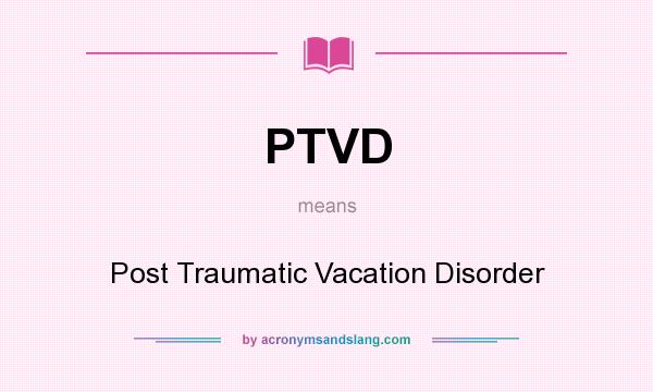 What does PTVD mean? It stands for Post Traumatic Vacation Disorder