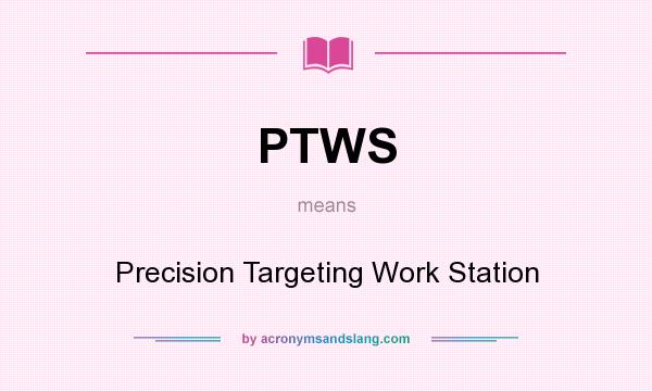 What does PTWS mean? It stands for Precision Targeting Work Station