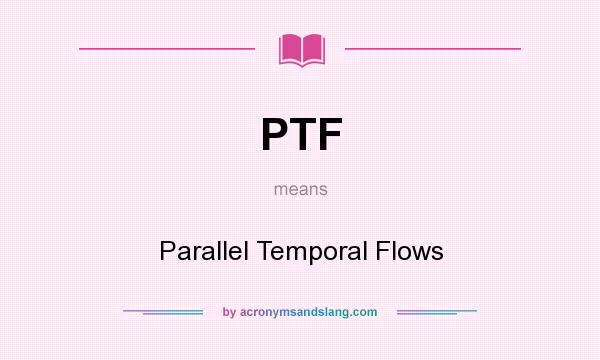 What does PTF mean? It stands for Parallel Temporal Flows