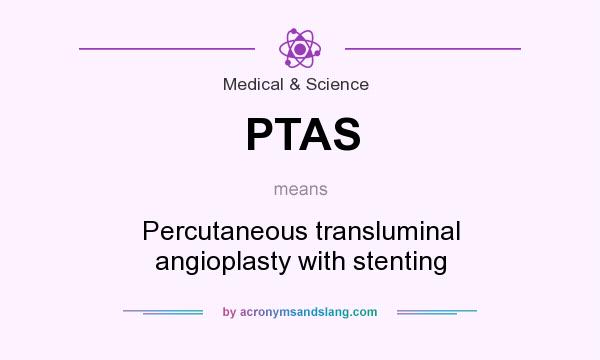 What does PTAS mean? It stands for Percutaneous transluminal angioplasty with stenting