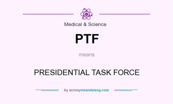 What does PTF mean? It stands for PRESIDENTIAL TASK FORCE