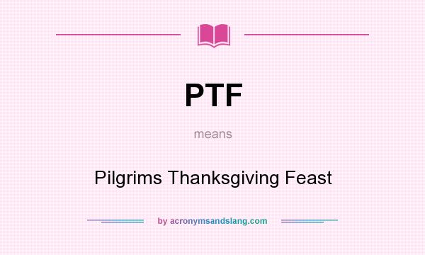 What does PTF mean? It stands for Pilgrims Thanksgiving Feast