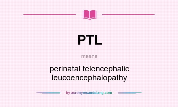 What does PTL mean? It stands for perinatal telencephalic leucoencephalopathy