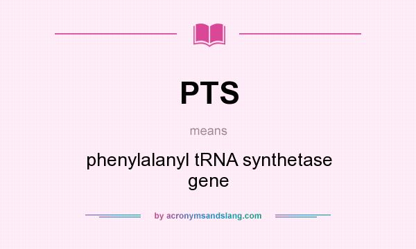 What does PTS mean? It stands for phenylalanyl tRNA synthetase gene