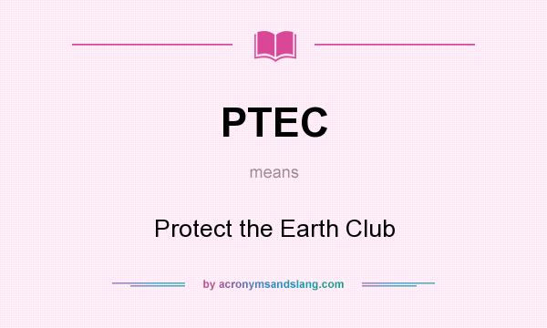 What does PTEC mean? It stands for Protect the Earth Club