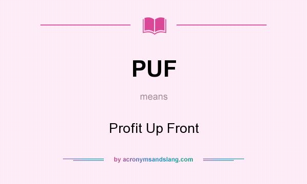 What does PUF mean? It stands for Profit Up Front