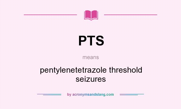 What does PTS mean? It stands for pentylenetetrazole threshold seizures