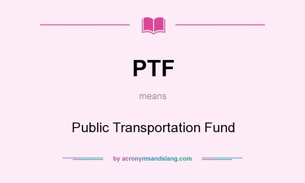 What does PTF mean? It stands for Public Transportation Fund