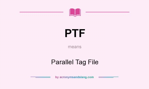 What does PTF mean? It stands for Parallel Tag File