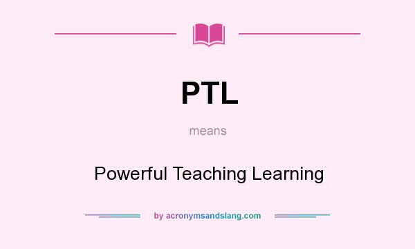 What does PTL mean? It stands for Powerful Teaching Learning