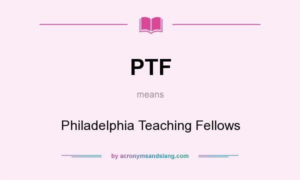 What does PTF mean? It stands for Philadelphia Teaching Fellows