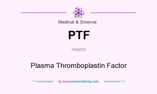 What does PTF mean? It stands for Plasma Thromboplastin Factor