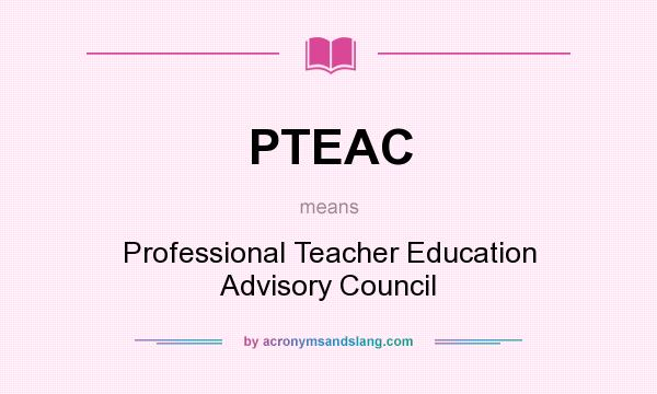 What does PTEAC mean? It stands for Professional Teacher Education Advisory Council