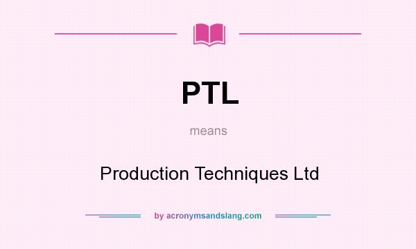 What does PTL mean? It stands for Production Techniques Ltd