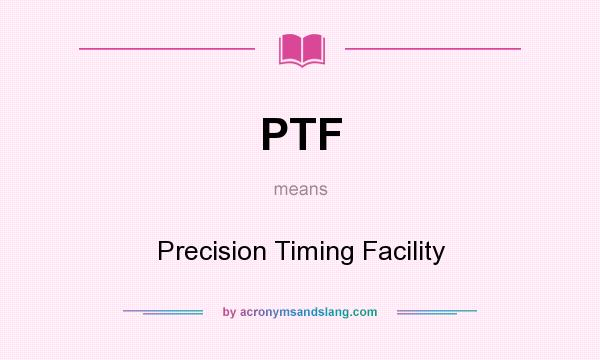 What does PTF mean? It stands for Precision Timing Facility