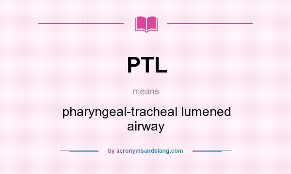 What does PTL mean? It stands for pharyngeal-tracheal lumened airway
