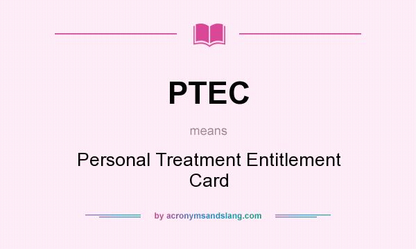 What does PTEC mean? It stands for Personal Treatment Entitlement Card