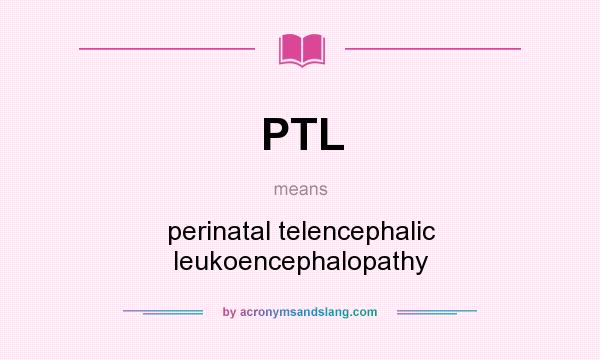 What does PTL mean? It stands for perinatal telencephalic leukoencephalopathy