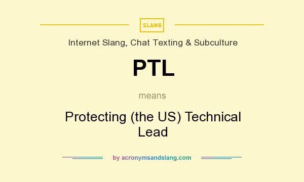 What does PTL mean? It stands for Protecting (the US) Technical Lead