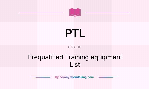 What does PTL mean? It stands for Prequalified Training equipment List