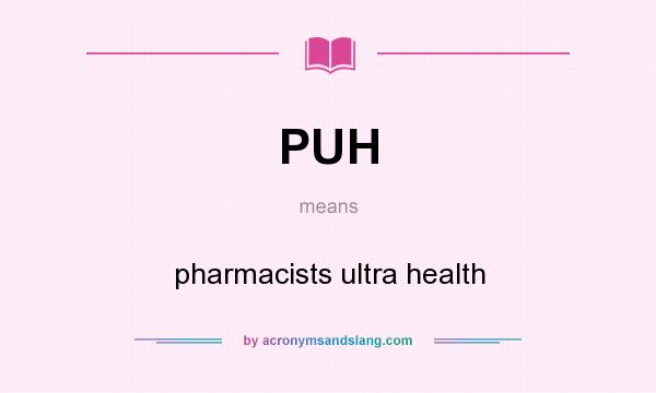 What does PUH mean? It stands for pharmacists ultra health