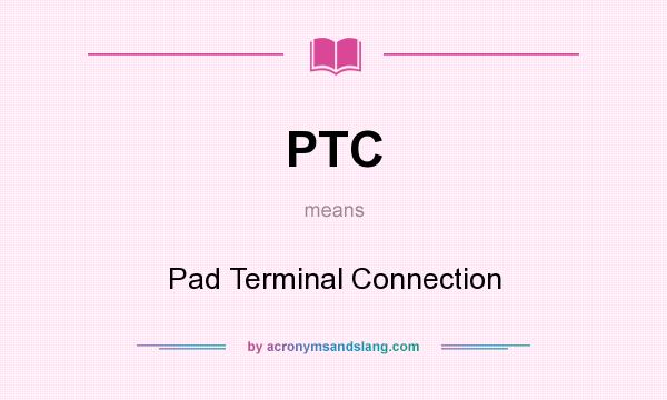 What does PTC mean? It stands for Pad Terminal Connection
