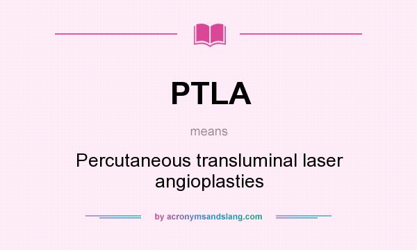 What does PTLA mean? It stands for Percutaneous transluminal laser angioplasties