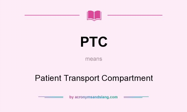 What does PTC mean? It stands for Patient Transport Compartment