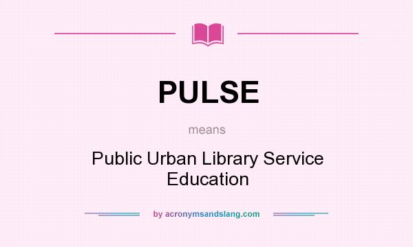 What does PULSE mean? It stands for Public Urban Library Service Education