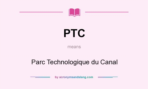 What does PTC mean? It stands for Parc Technologique du Canal