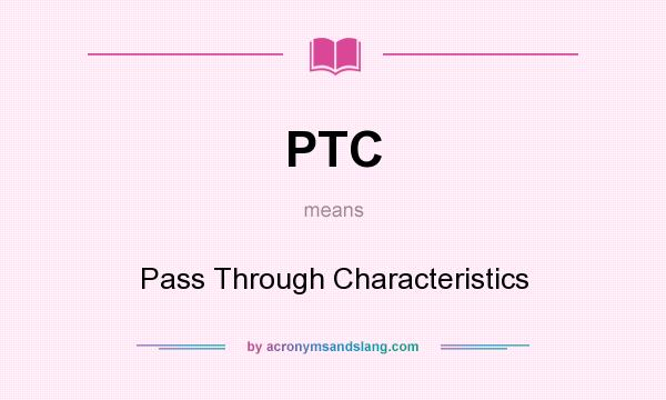 What does PTC mean? It stands for Pass Through Characteristics