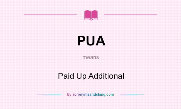 What does PUA mean? It stands for Paid Up Additional
