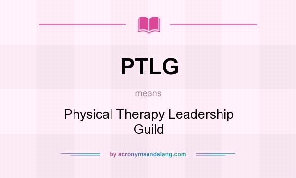 What does PTLG mean? It stands for Physical Therapy Leadership Guild