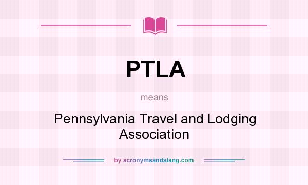 What does PTLA mean? It stands for Pennsylvania Travel and Lodging Association
