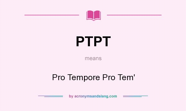 What does PTPT mean? It stands for Pro Tempore Pro Tem`