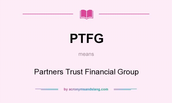 What does PTFG mean? It stands for Partners Trust Financial Group