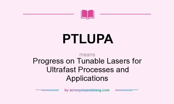 What does PTLUPA mean? It stands for Progress on Tunable Lasers for Ultrafast Processes and Applications