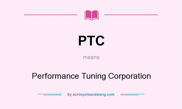What does PTC mean? It stands for Performance Tuning Corporation