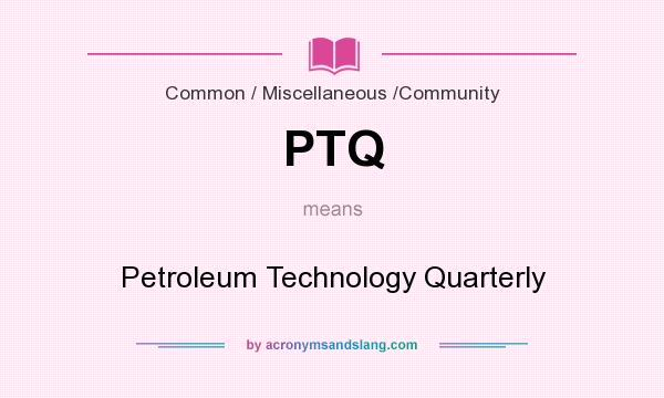 What does PTQ mean? It stands for Petroleum Technology Quarterly