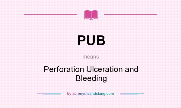 What does PUB mean? It stands for Perforation Ulceration and Bleeding